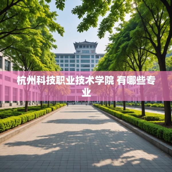 杭州科技职业技术学院 有哪些专业