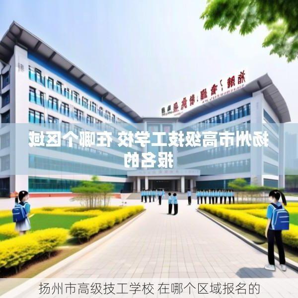扬州市高级技工学校 在哪个区域报名的