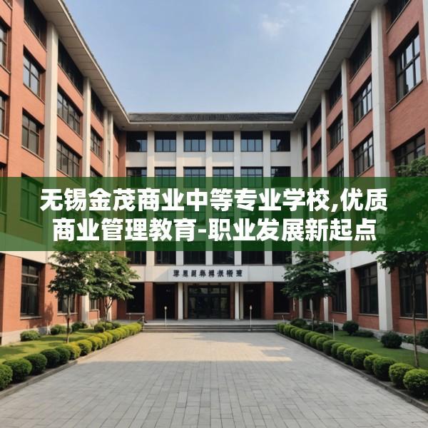 无锡金茂商业中等专业学校,优质商业管理教育-职业发展新起点