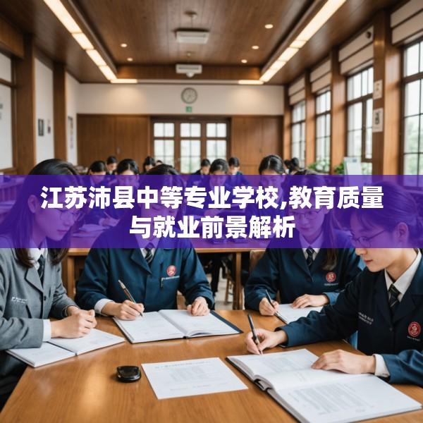 江苏沛县中等专业学校,教育质量与就业前景解析