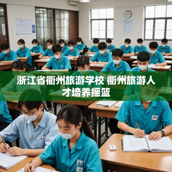 浙江省衢州旅游学校 衢州旅游人才培养摇篮