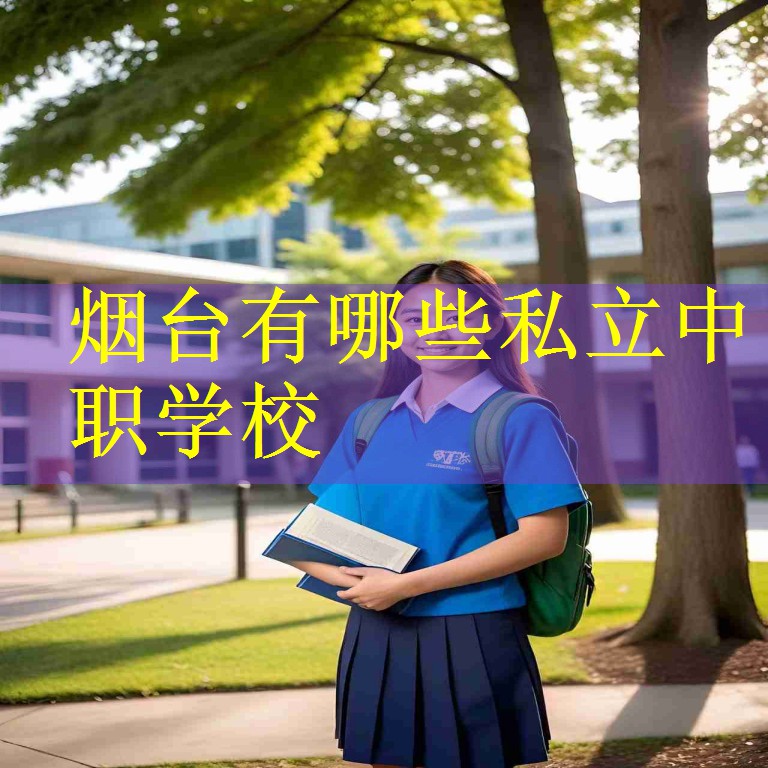 烟台有哪些私立中职学校
