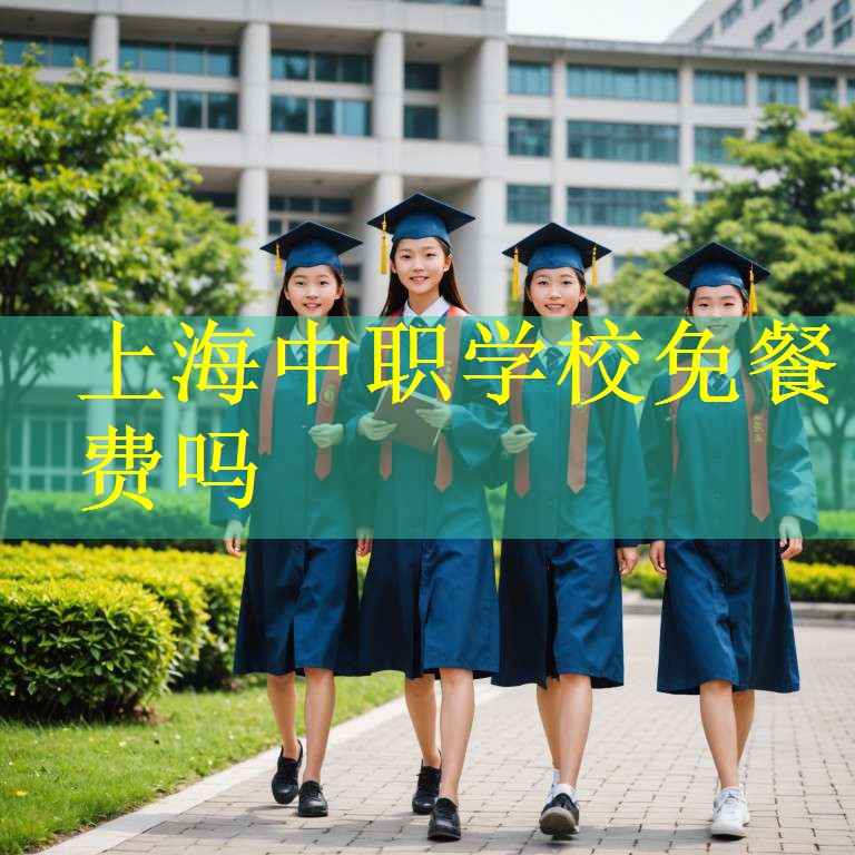 上海中职学校免餐费吗
