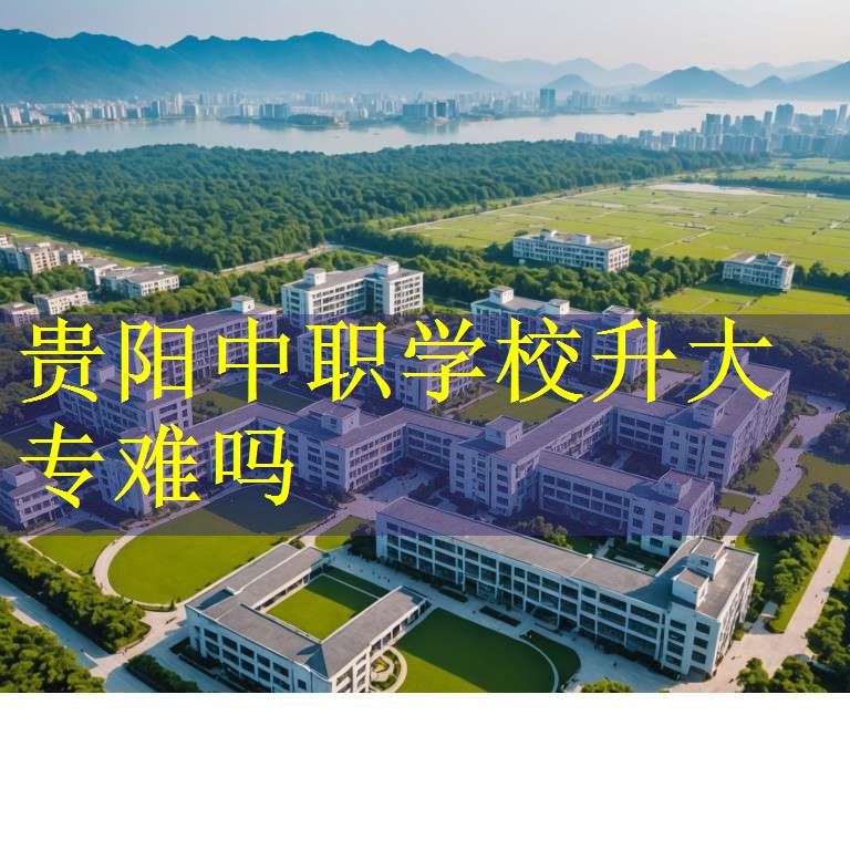 贵阳中职学校升大专难吗