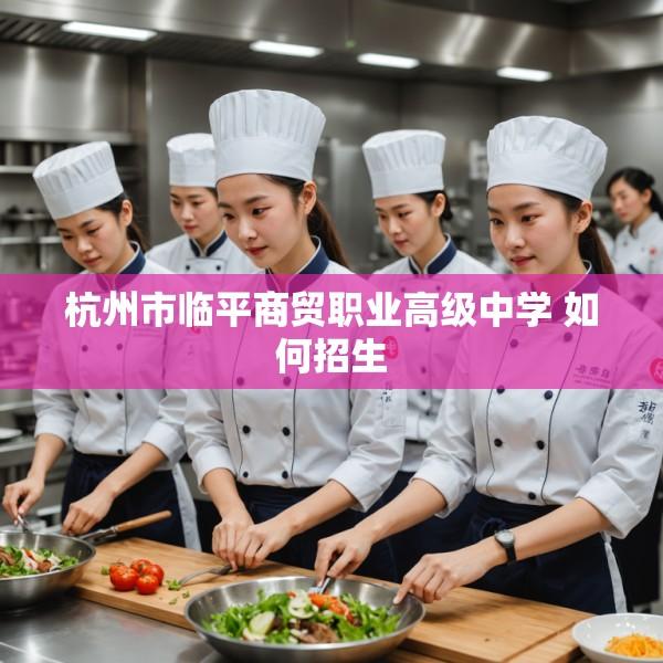 杭州市临平商贸职业高级中学 如何招生