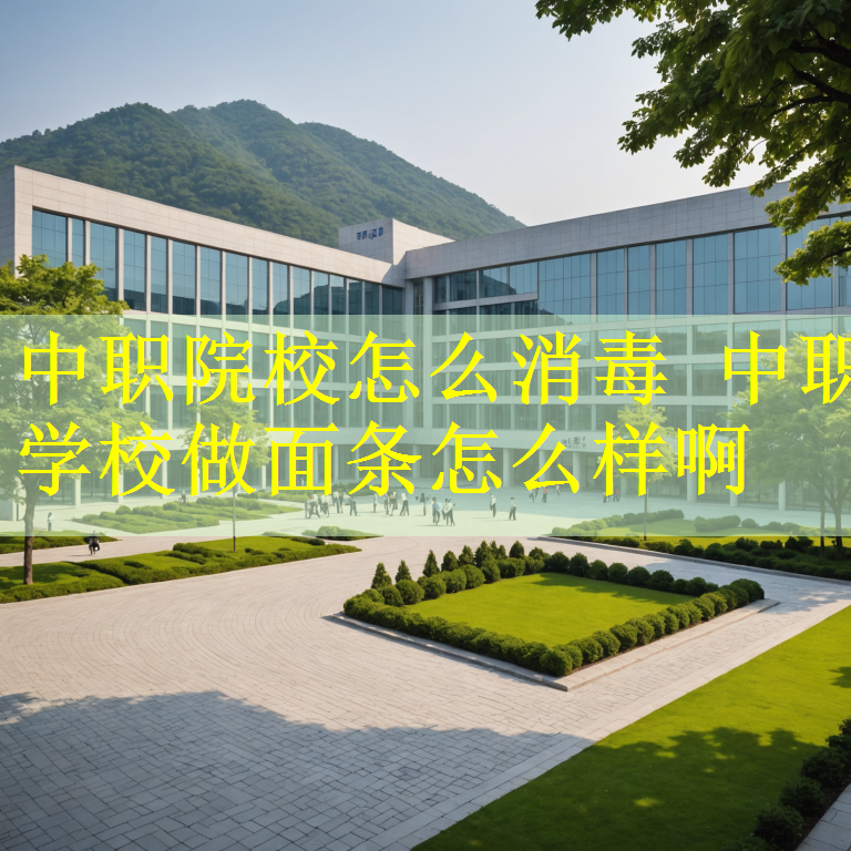 中职院校怎么消毒 中职学校做面条怎么样啊