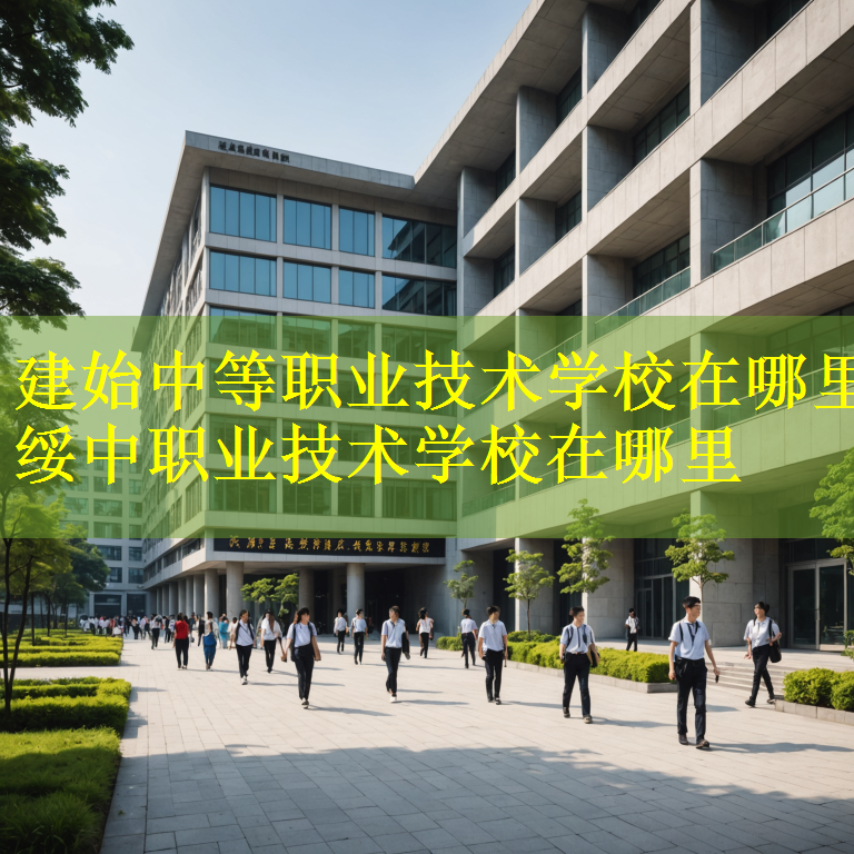 建始中等职业技术学校在哪里 绥中职业技术学校在哪里