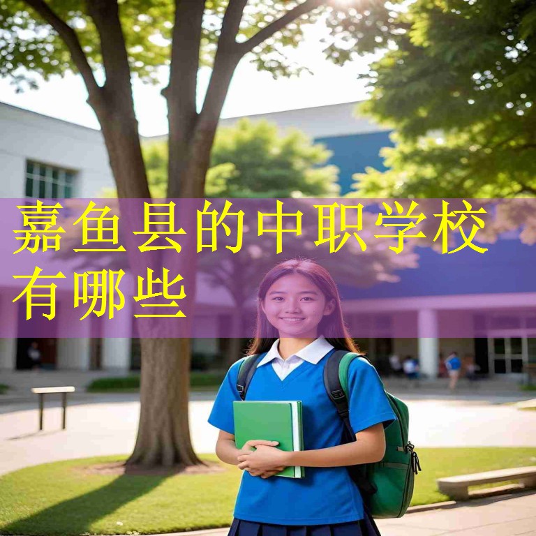 嘉鱼县的中职学校有哪些